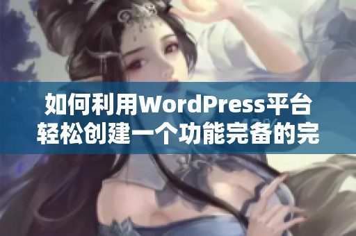 如何利用WordPress平台轻松创建一个功能完备的完美网站