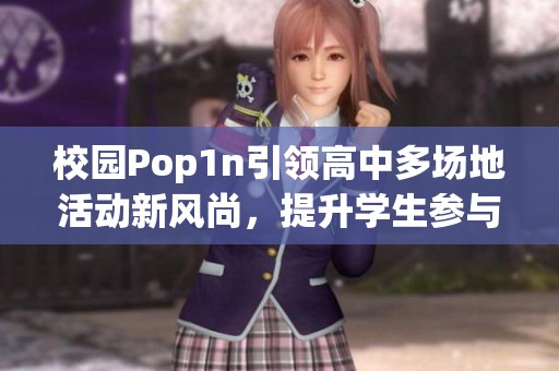 校园Pop1n引领高中多场地活动新风尚，提升学生参与感