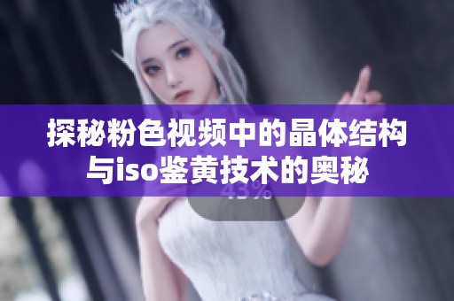 探秘粉色视频中的晶体结构与iso鉴黄技术的奥秘