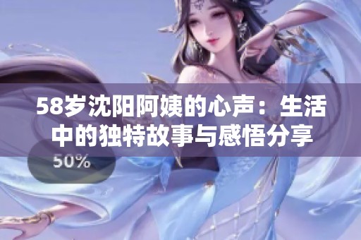58岁沈阳阿姨的心声：生活中的独特故事与感悟分享