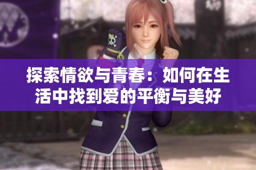 探索情欲与青春：如何在生活中找到爱的平衡与美好