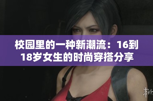 校园里的一种新潮流：16到18岁女生的时尚穿搭分享