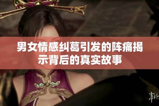 男女情感纠葛引发的阵痛揭示背后的真实故事