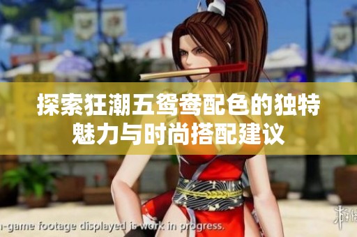 探索狂潮五鸳鸯配色的独特魅力与时尚搭配建议