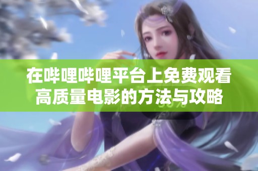 在哔哩哔哩平台上免费观看高质量电影的方法与攻略