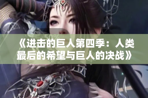 《进击的巨人第四季：人类最后的希望与巨人的决战》