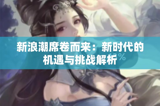 新浪潮席卷而来：新时代的机遇与挑战解析