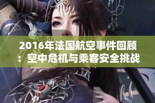 2016年法国航空事件回顾：空中危机与乘客安全挑战