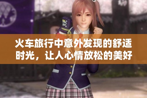 火车旅行中意外发现的舒适时光，让人心情放松的美好瞬间