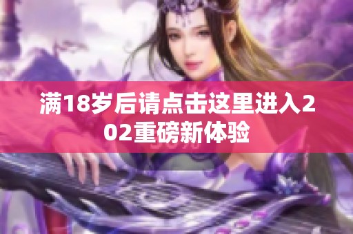 满18岁后请点击这里进入202重磅新体验