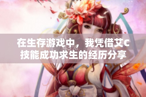 在生存游戏中，我凭借艾C技能成功求生的经历分享