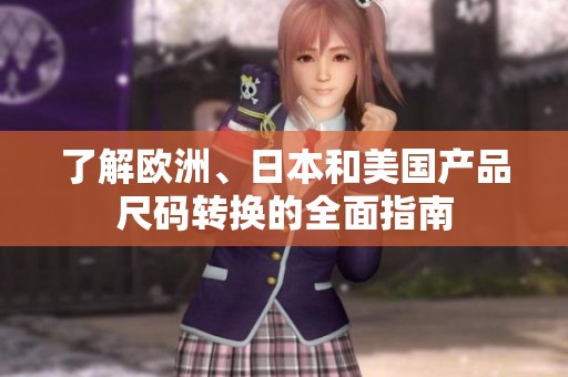 了解欧洲、日本和美国产品尺码转换的全面指南