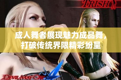 成人舞者展现魅力成品舞，打破传统界限精彩纷呈