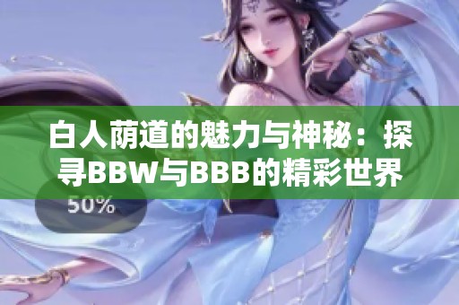 白人荫道的魅力与神秘：探寻BBW与BBB的精彩世界