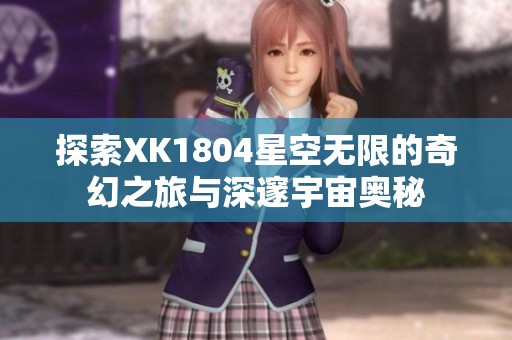 探索XK1804星空无限的奇幻之旅与深邃宇宙奥秘