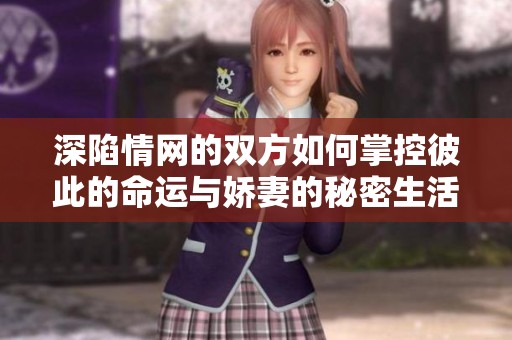 深陷情网的双方如何掌控彼此的命运与娇妻的秘密生活