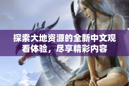 探索大地资源的全新中文观看体验，尽享精彩内容