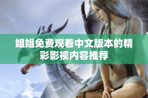 姐姐免费观看中文版本的精彩影视内容推荐