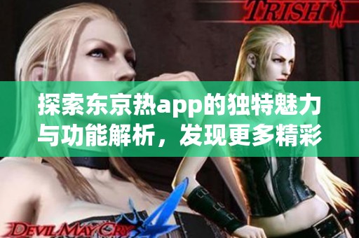 探索东京热app的独特魅力与功能解析，发现更多精彩内容