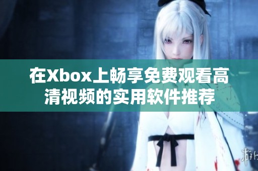 在Xbox上畅享免费观看高清视频的实用软件推荐