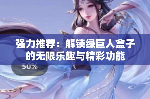 强力推荐：解锁绿巨人盒子的无限乐趣与精彩功能