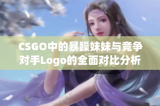 CSGO中的暴躁妹妹与竞争对手Logo的全面对比分析