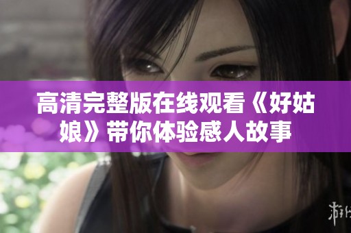 高清完整版在线观看《好姑娘》带你体验感人故事