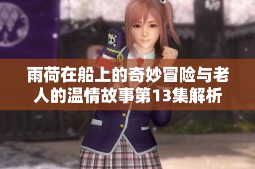 雨荷在船上的奇妙冒险与老人的温情故事第13集解析
