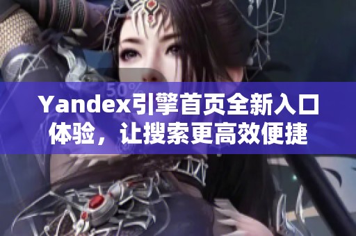 Yandex引擎首页全新入口体验，让搜索更高效便捷
