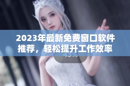 2023年最新免费窗口软件推荐，轻松提升工作效率