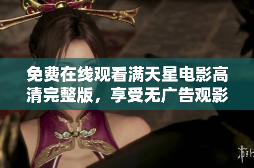 免费在线观看满天星电影高清完整版，享受无广告观影体验