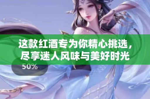 这款红酒专为你精心挑选，尽享迷人风味与美好时光