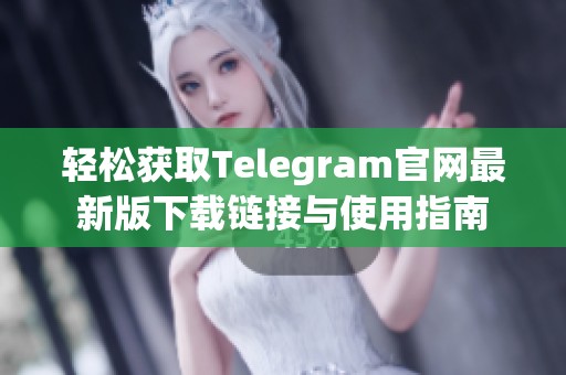 轻松获取Telegram官网最新版下载链接与使用指南