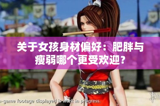 关于女孩身材偏好：肥胖与瘦弱哪个更受欢迎？