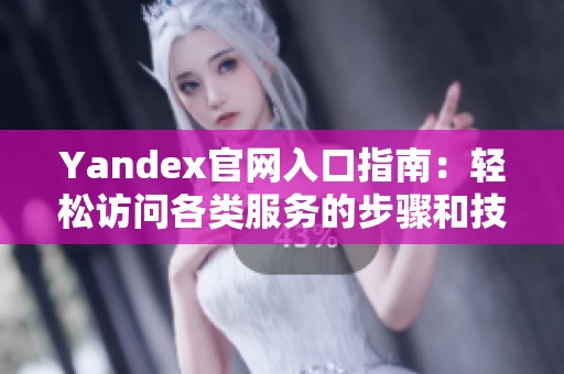 Yandex官网入口指南：轻松访问各类服务的步骤和技巧