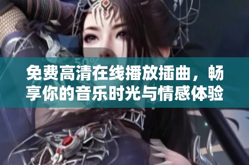 免费高清在线播放插曲，畅享你的音乐时光与情感体验