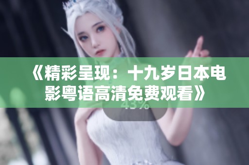 《精彩呈现：十九岁日本电影粤语高清免费观看》