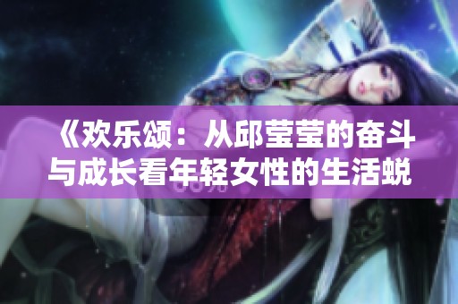 《欢乐颂：从邱莹莹的奋斗与成长看年轻女性的生活蜕变》