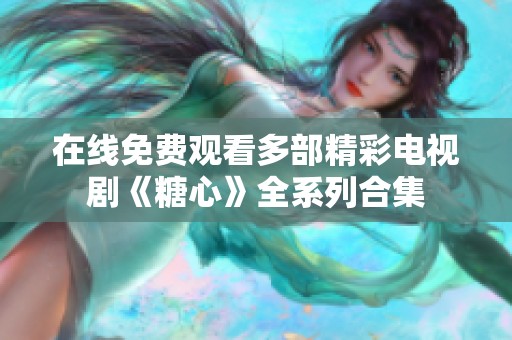 在线免费观看多部精彩电视剧《糖心》全系列合集