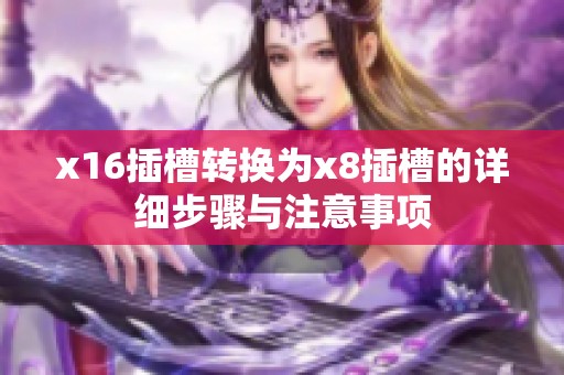 x16插槽转换为x8插槽的详细步骤与注意事项
