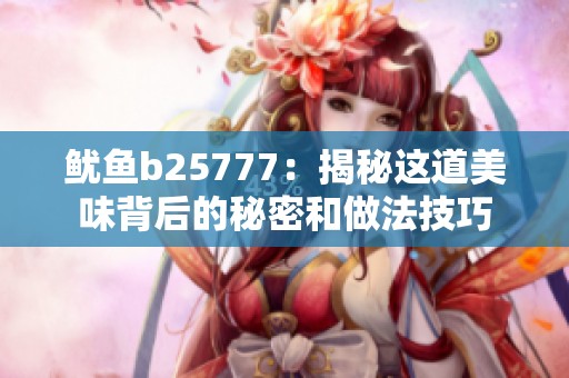 鱿鱼b25777：揭秘这道美味背后的秘密和做法技巧