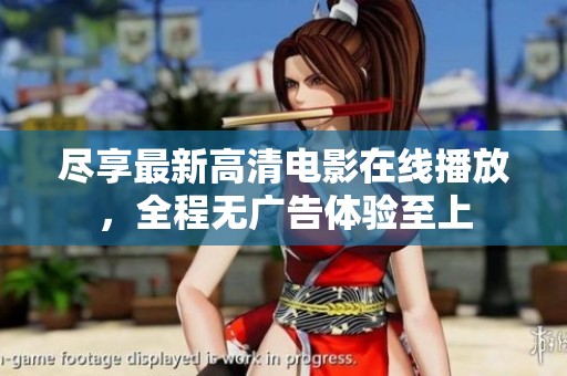 尽享最新高清电影在线播放，全程无广告体验至上