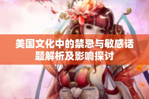 美国文化中的禁忌与敏感话题解析及影响探讨