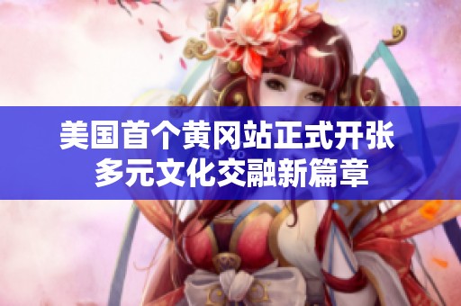 美国首个黄冈站正式开张 多元文化交融新篇章
