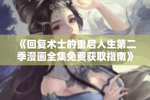 《回复术士的重启人生第二季漫画全集免费获取指南》