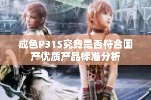 成色P31S究竟是否符合国产优质产品标准分析