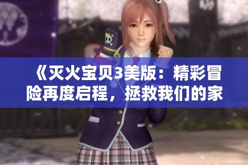 《灭火宝贝3美版：精彩冒险再度启程，拯救我们的家园！》