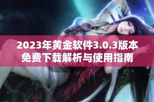 2023年黄金软件3.0.3版本免费下载解析与使用指南