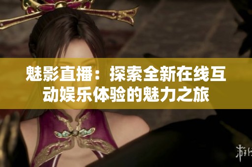 魅影直播：探索全新在线互动娱乐体验的魅力之旅