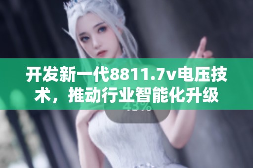 开发新一代8811.7v电压技术，推动行业智能化升级